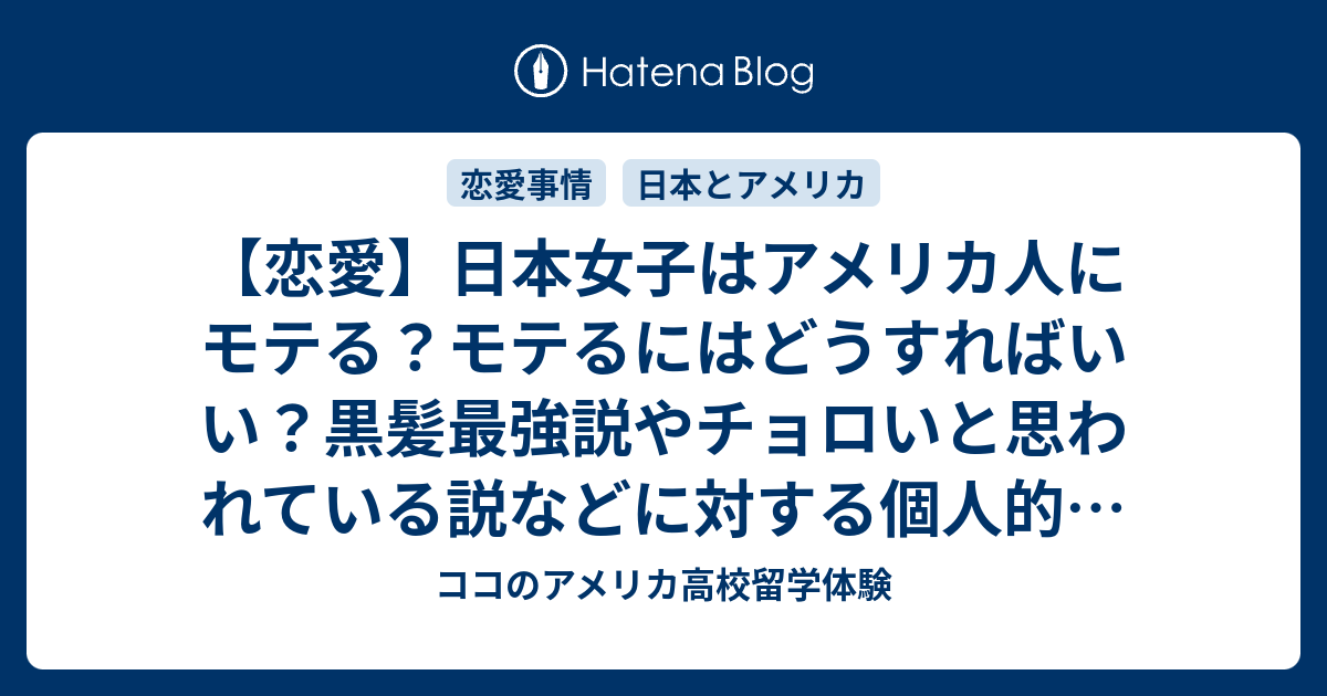 恋愛 日本女子はアメリカ人にモテる モテるにはどうすればいい 黒髪最強説やチョロいと思われている説などに対する個人的意見 ココのアメリカ高校留学体験