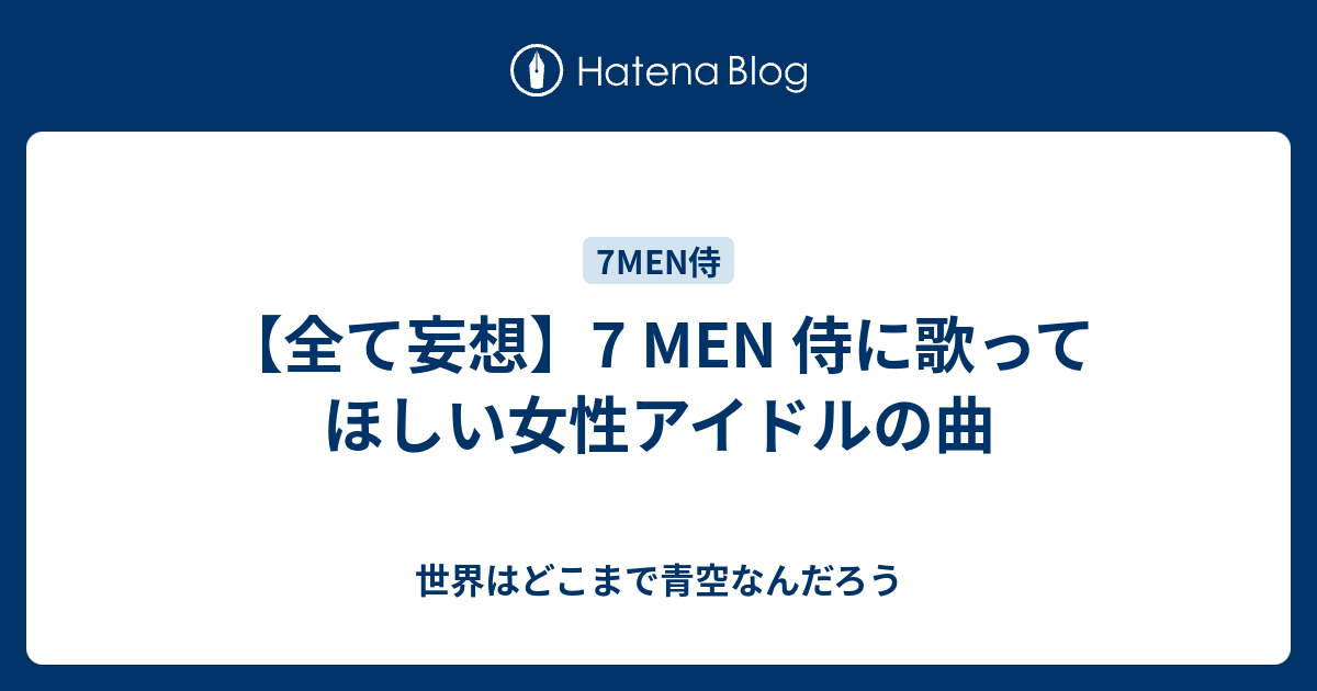 全て妄想 7 Men 侍に歌ってほしい女性アイドルの曲 世界はどこまで青空なんだろう