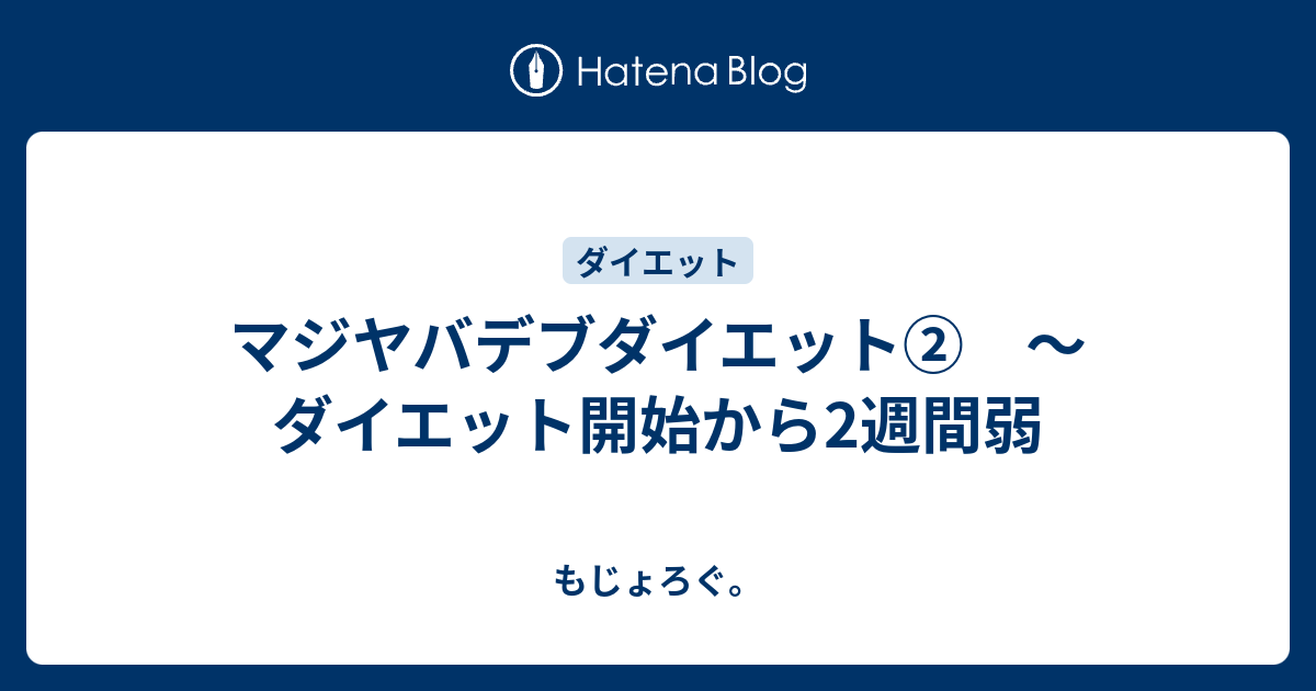 マジヤバデブダイエット ダイエット開始から2週間弱 もじょろぐ