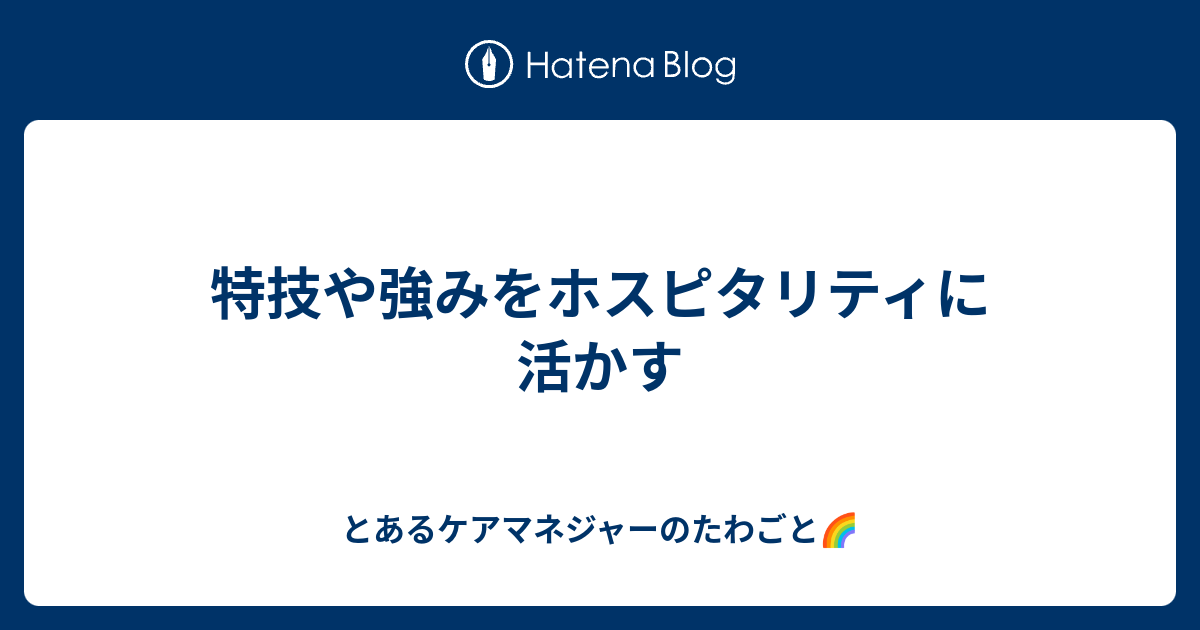 特技や強みをホスピタリティに活かす とあるケアマネジャーのたわごと