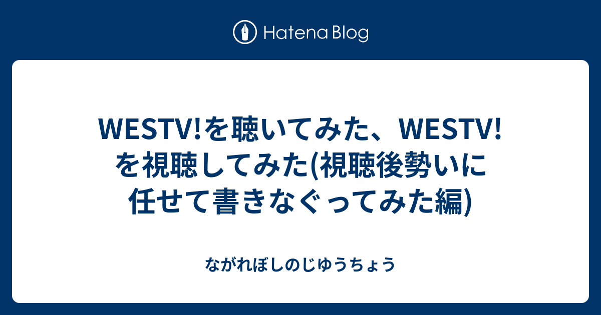 Westv を聴いてみた Westv を視聴してみた 視聴後勢いに任せて書きなぐってみた編 ながれぼしのじゆうちょう