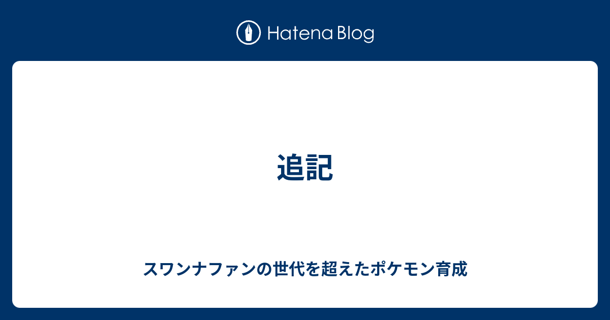 追記 スワンナファンの世代を超えたポケモン育成