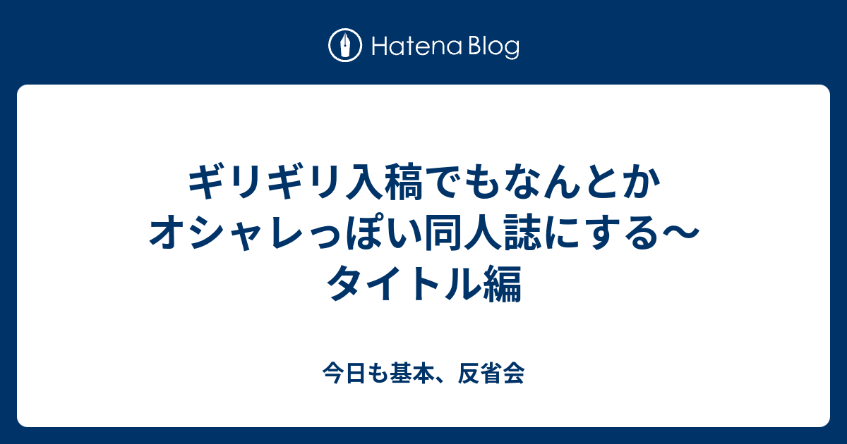 ギリギリ入稿でもなんとかオシャレっぽい同人誌にする タイトル編 今日も基本 反省会