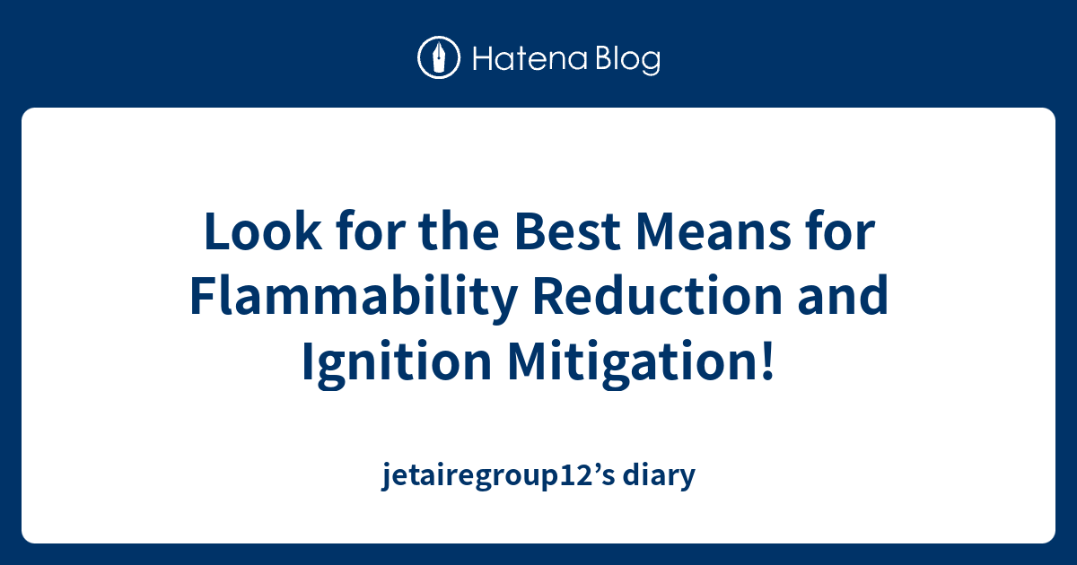 Look for the Best Means for Flammability Reduction and Ignition Mitigation! jetairegroup12’s diary