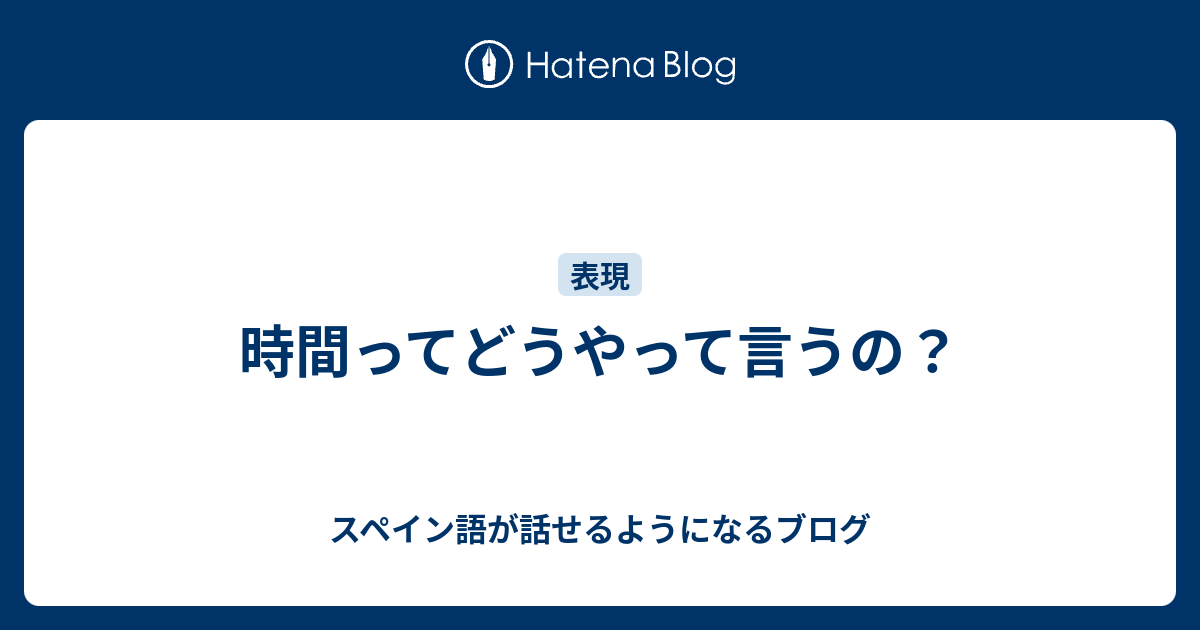 時間ってどうやって言うの スペイン語が話せるようになるブログ