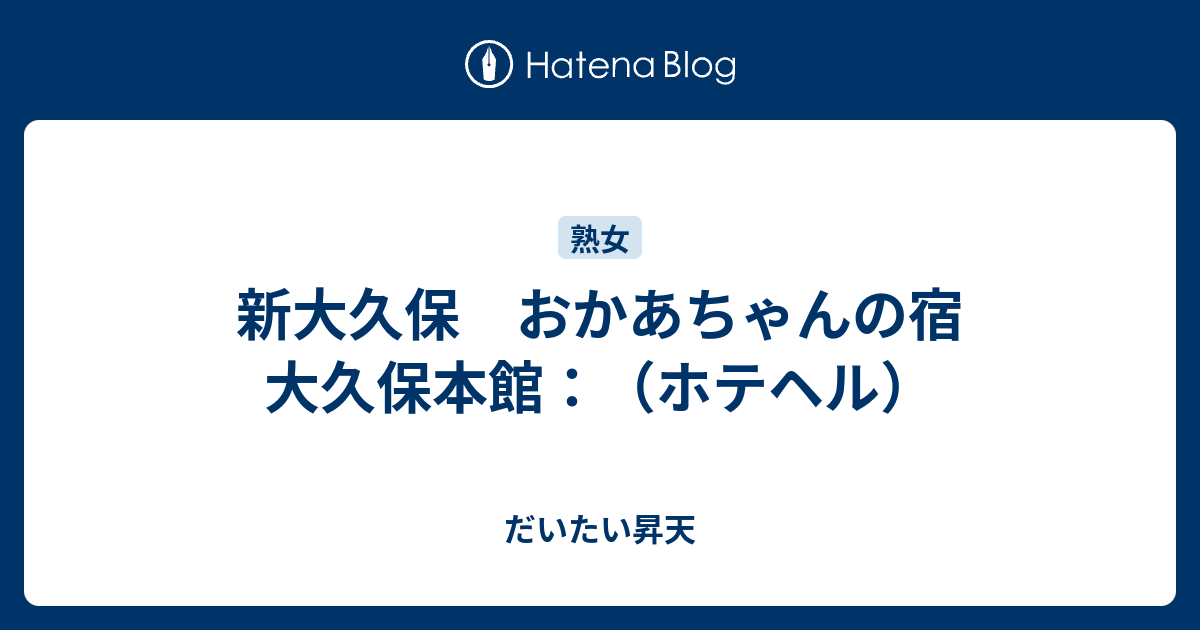 新大久保 おかあちゃんの宿 大久保本館：（ホテヘル） だいたい昇天