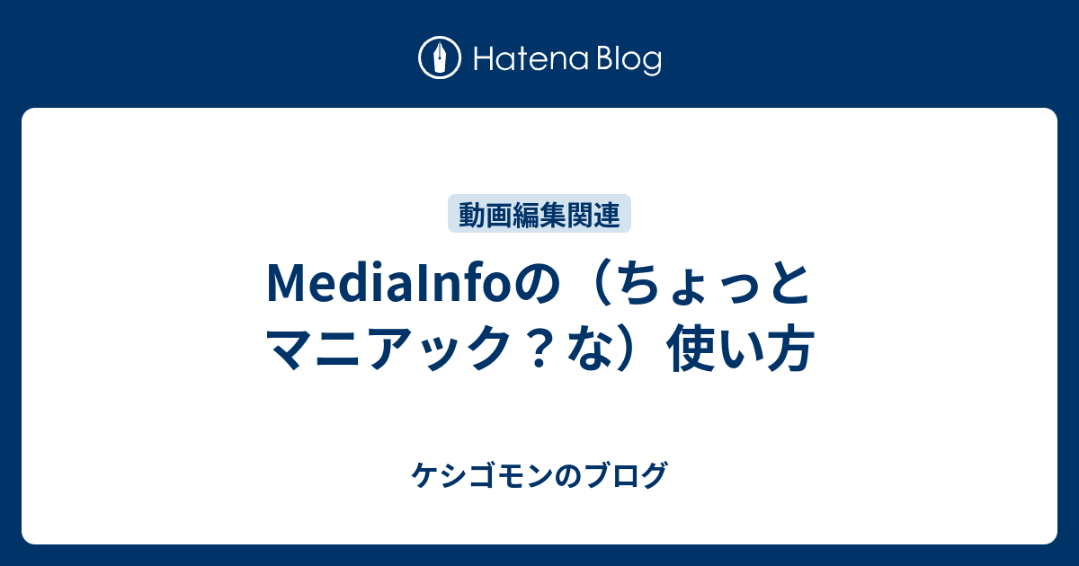 Mediainfoの ちょっとマニアック な 使い方 ケシゴモンのブログ