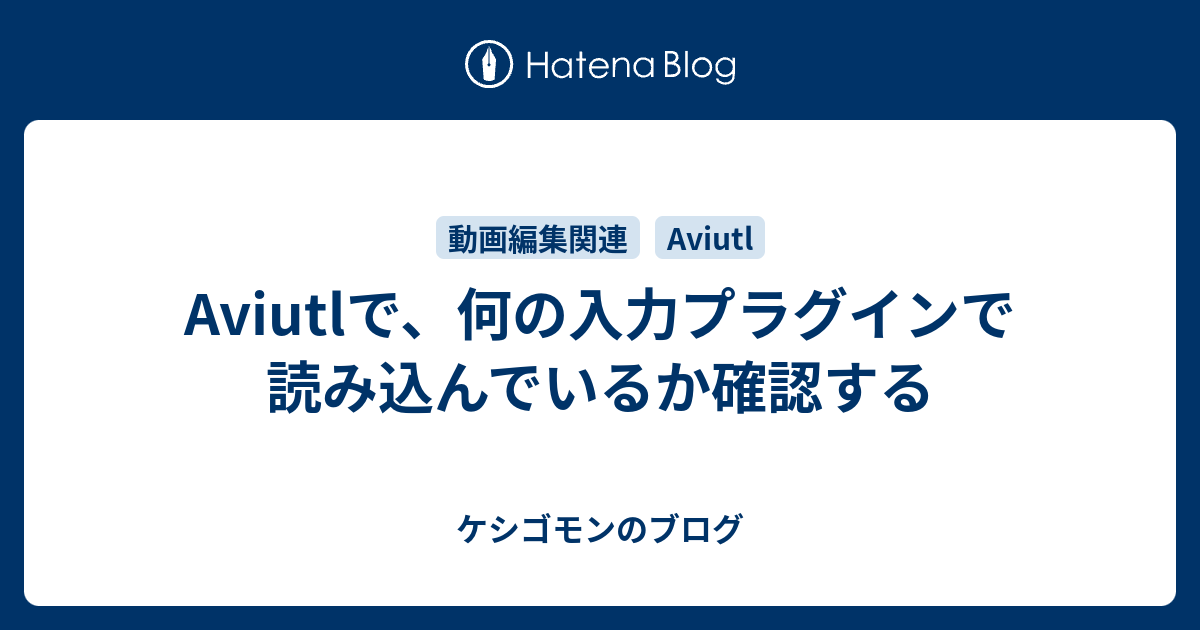 Aviutlで 何の入力プラグインで読み込んでいるか確認する ケシゴモンのブログ