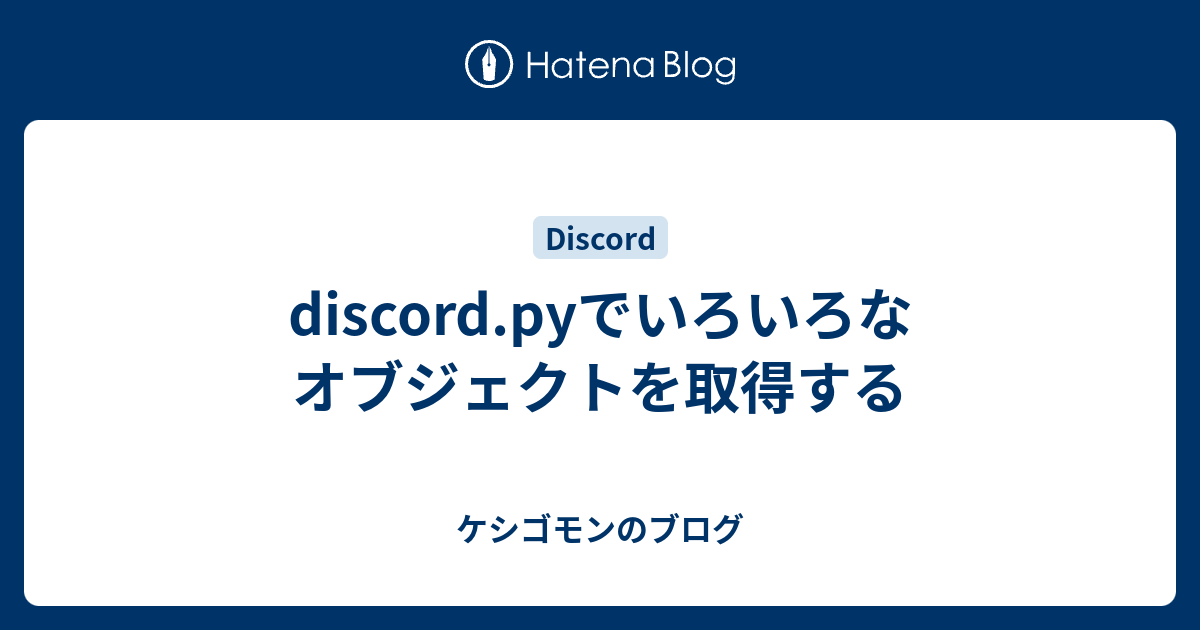 Discord Pyでいろいろなオブジェクトを取得する ケシゴモンのブログ