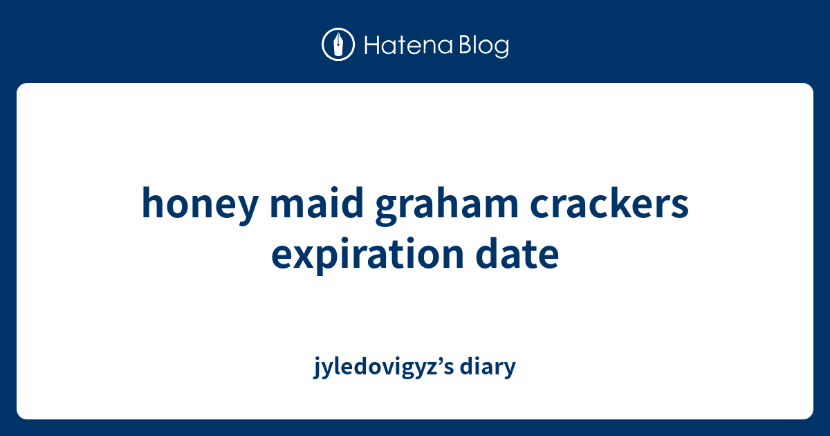 honey maid graham crackers expiration date jyledovigyz’s diary