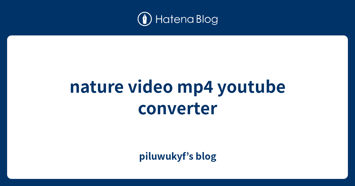 nature video mp4 youtube converter piluwukyf’s blog