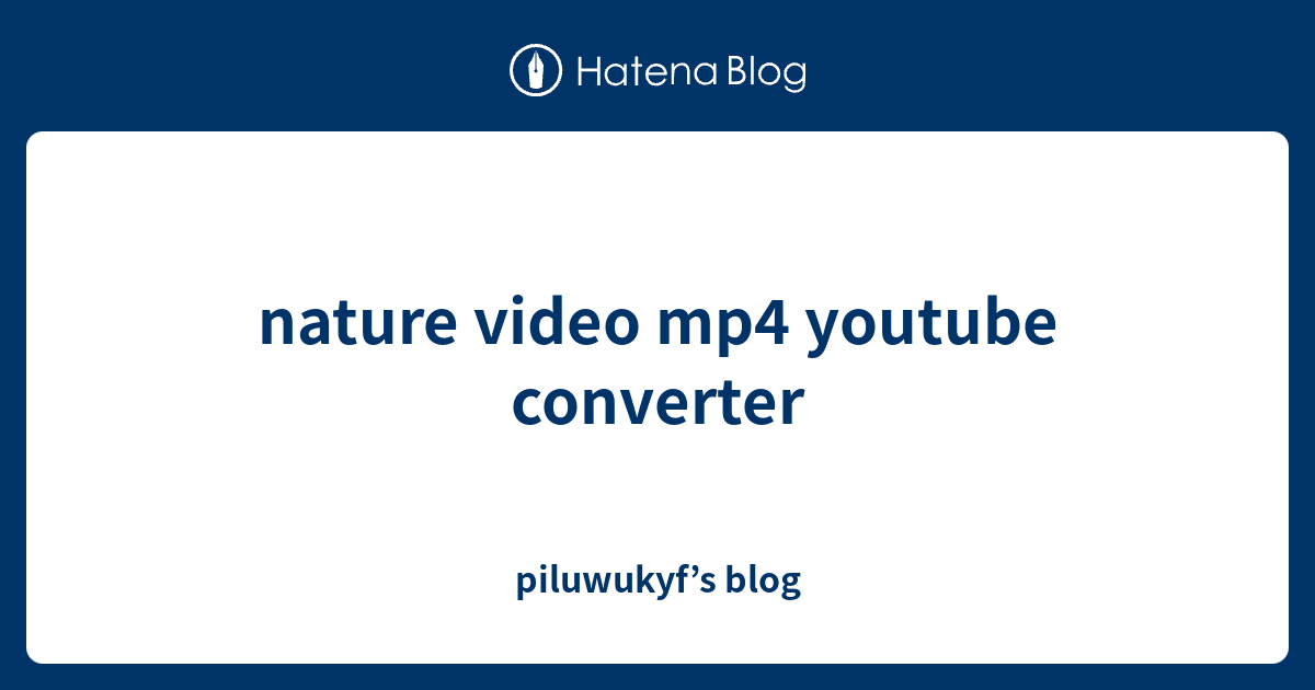 nature video mp4 youtube converter - piluwukyf’s blog