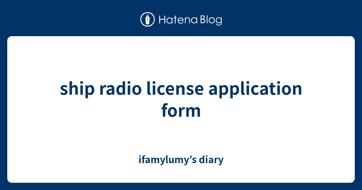 ship radio license application form ifamylumy’s diary