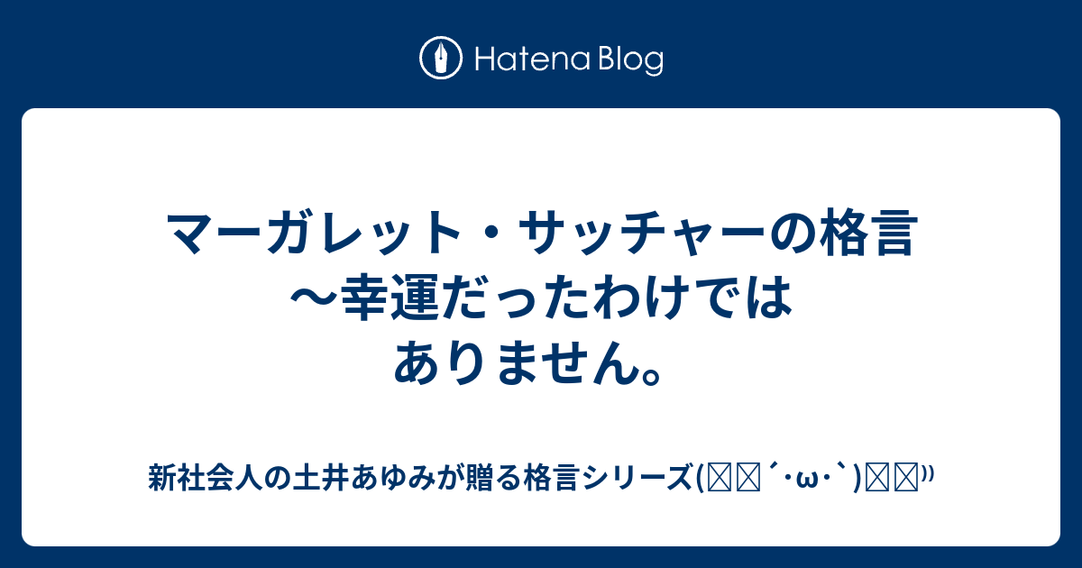 マーガレット サッチャーの格言 幸運だったわけではありません 新社会人の土井あゆみが贈る格言シリーズ ੭ W ੭