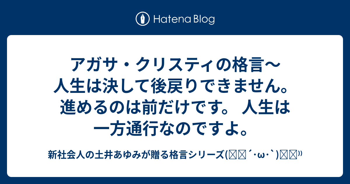 アガサ クリスティの格言 人生は決して後戻りできません 進めるのは前だけです 人生は一方通行なのですよ 新社会人の土井あゆみが贈る格言シリーズ ੭ W ੭