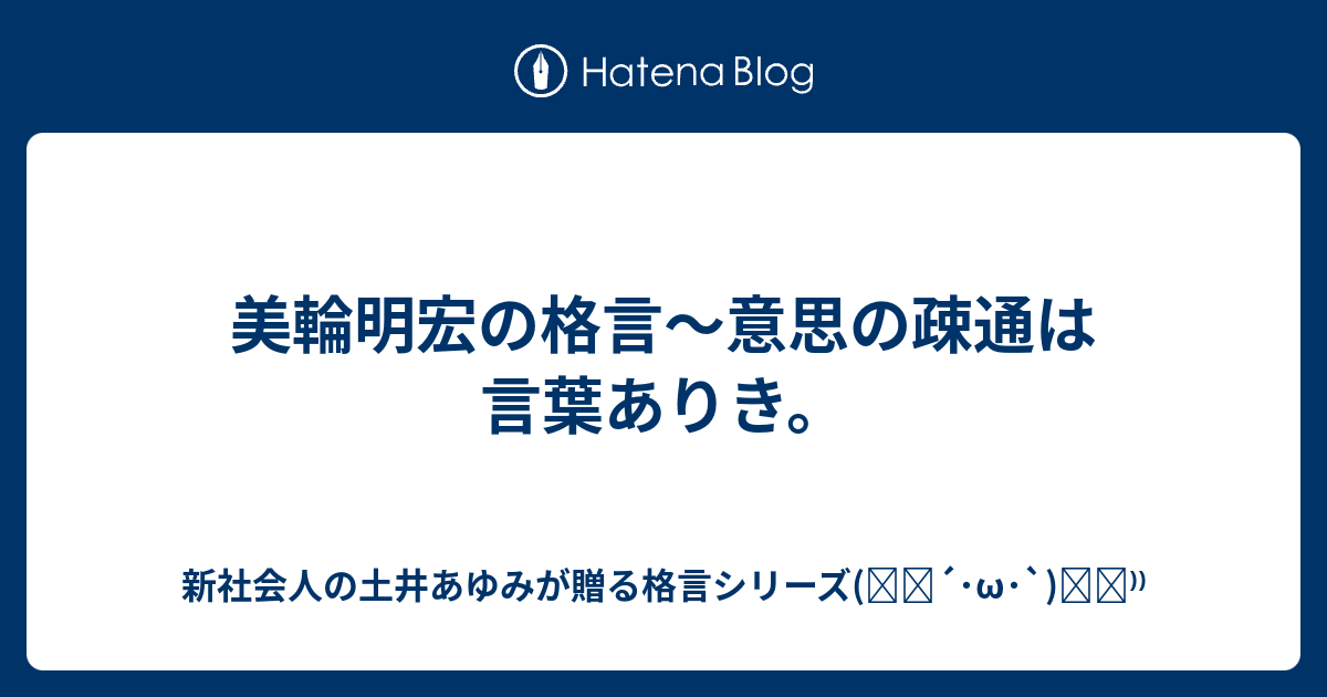 美輪明宏の格言 意思の疎通は言葉ありき 新社会人の土井あゆみが贈る格言シリーズ ੭ W ੭