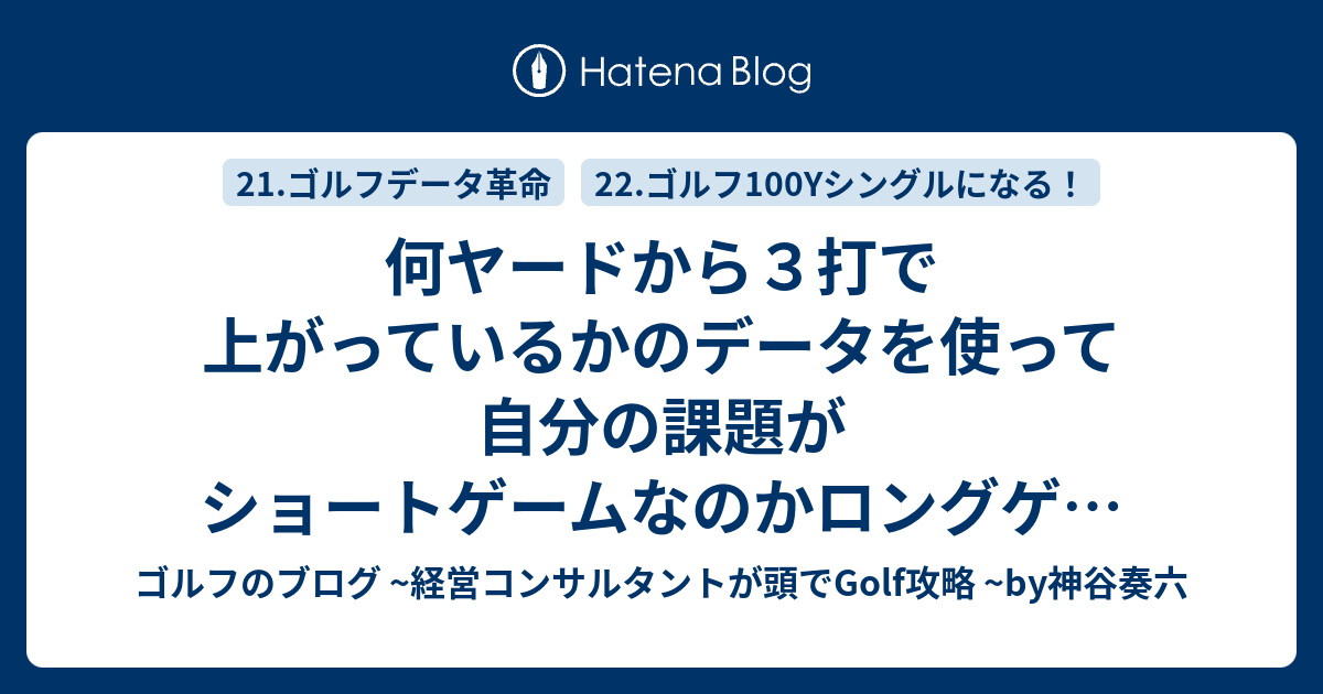 何ヤードから３打で上がっているかのデータを使って自分の課題がショートゲームなのかロングゲームなのかを知り 効率的に練習する方法 ゴルフのブログ 経営コンサルタントが頭でgolf攻略 By神谷奏六