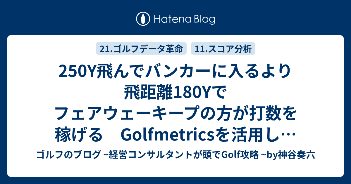 250y飛んでバンカーに入るより飛距離180yでフェアウェーキープの方が打数を稼げる Golfmetricsを活用したプレー分析と対策 ゴルフのブログ 経営コンサルタントが頭でgolf攻略 By神谷奏六