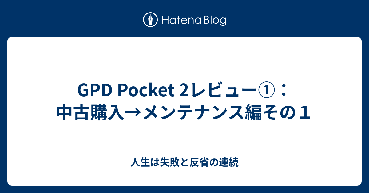 GPD Pocket 2レビュー①：中古購入→メンテナンス編その１ - 人生は