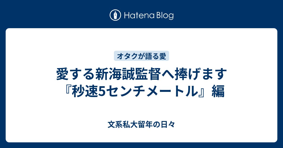 愛する新海誠監督へ捧げます 秒速5センチメートル 編 文系私大留年の日々