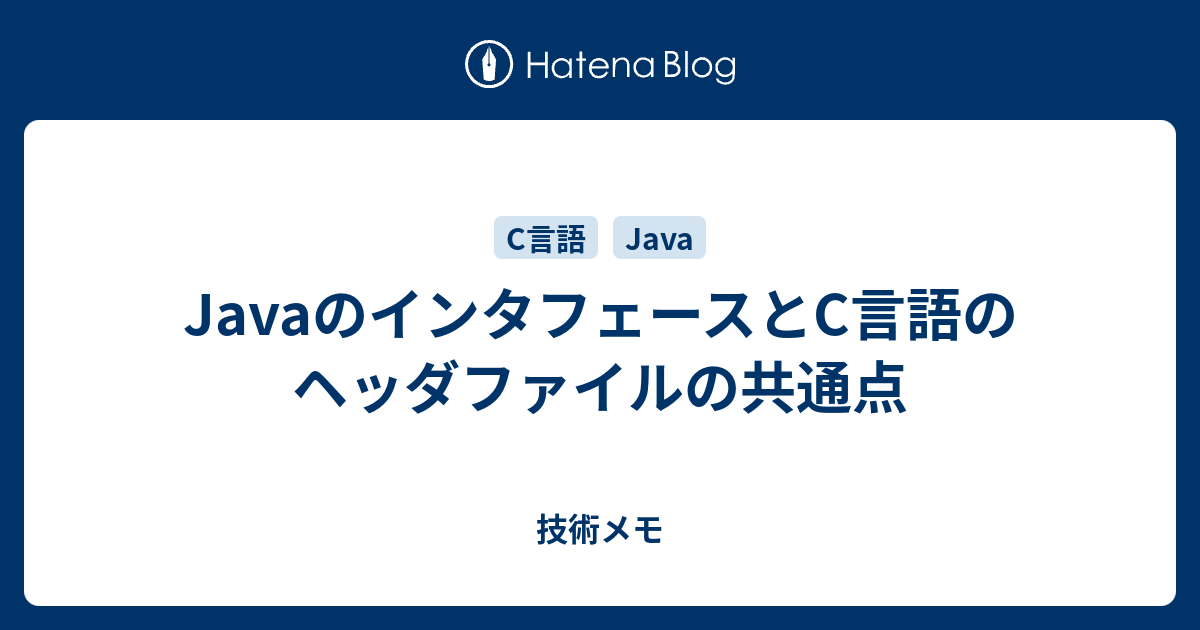 技術メモ  JavaのインタフェースとC言語のヘッダファイルの共通点