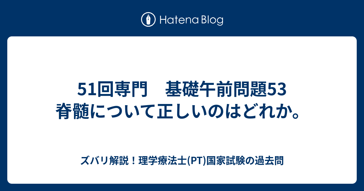 51回専門 基礎午前問題53 脊髄について正しいのはどれか ズバリ解説 理学療法士 Pt 国家試験の過去問