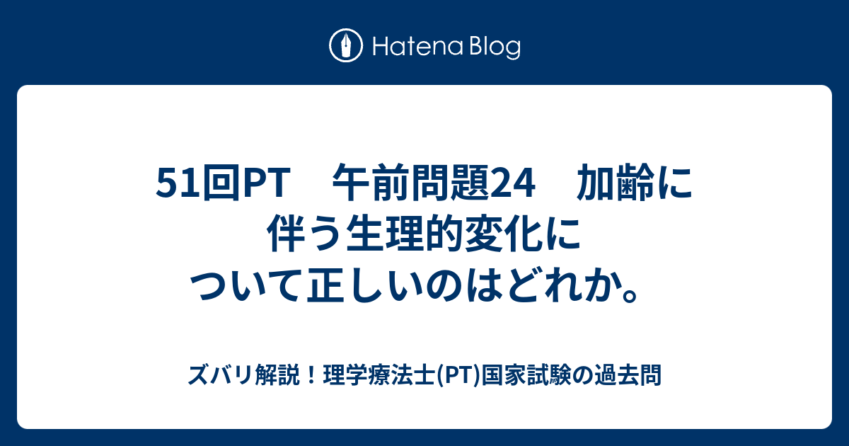 51回pt 午前問題24 加齢に伴う生理的変化について正しいのはどれか ズバリ解説 理学療法士 Pt 国家試験の過去問