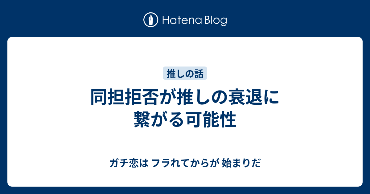 同担拒否が推しの衰退に繋がる可能性 ガチ恋は フラれてからが 始まりだ