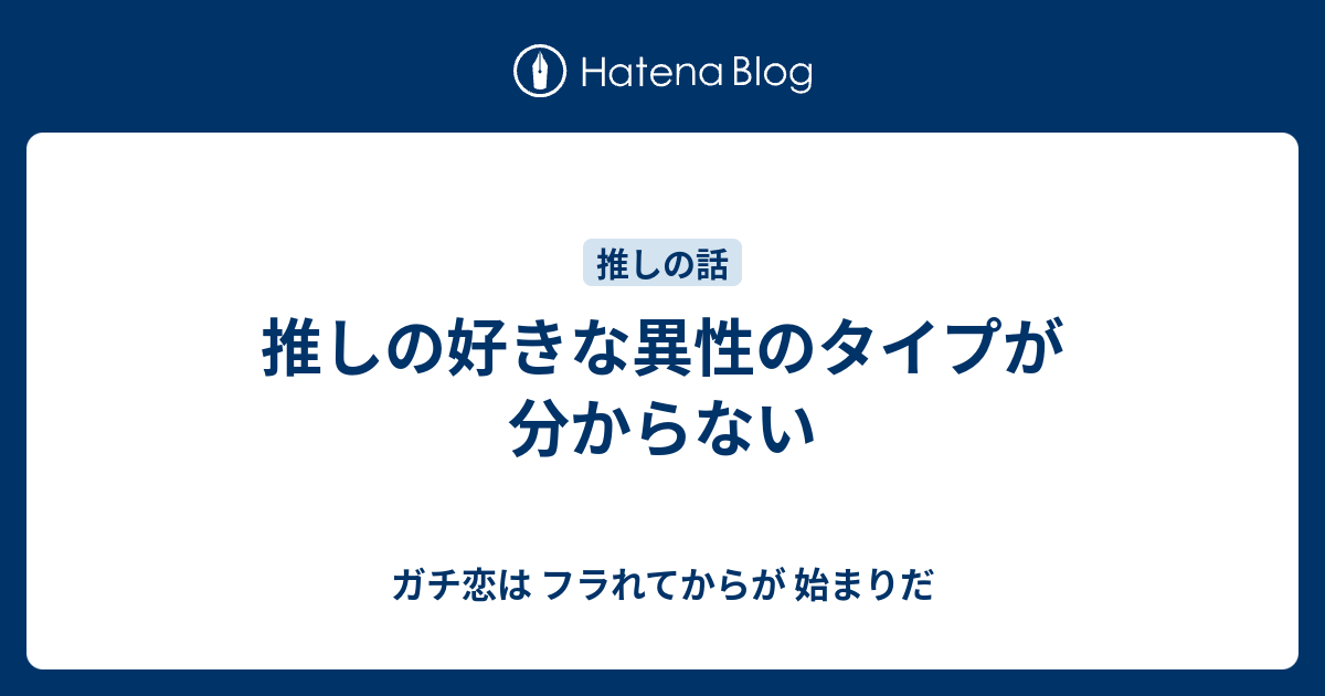 推しの好きな異性のタイプが分からない ガチ恋は フラれてからが 始まりだ