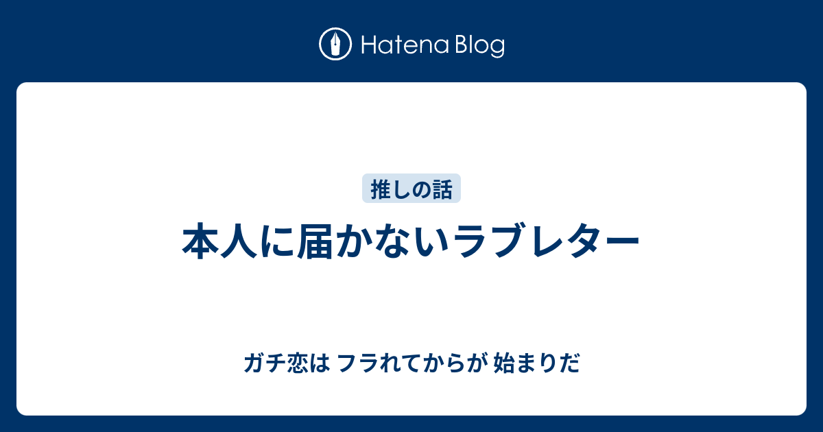 本人に届かないラブレター ガチ恋は フラれてからが 始まりだ