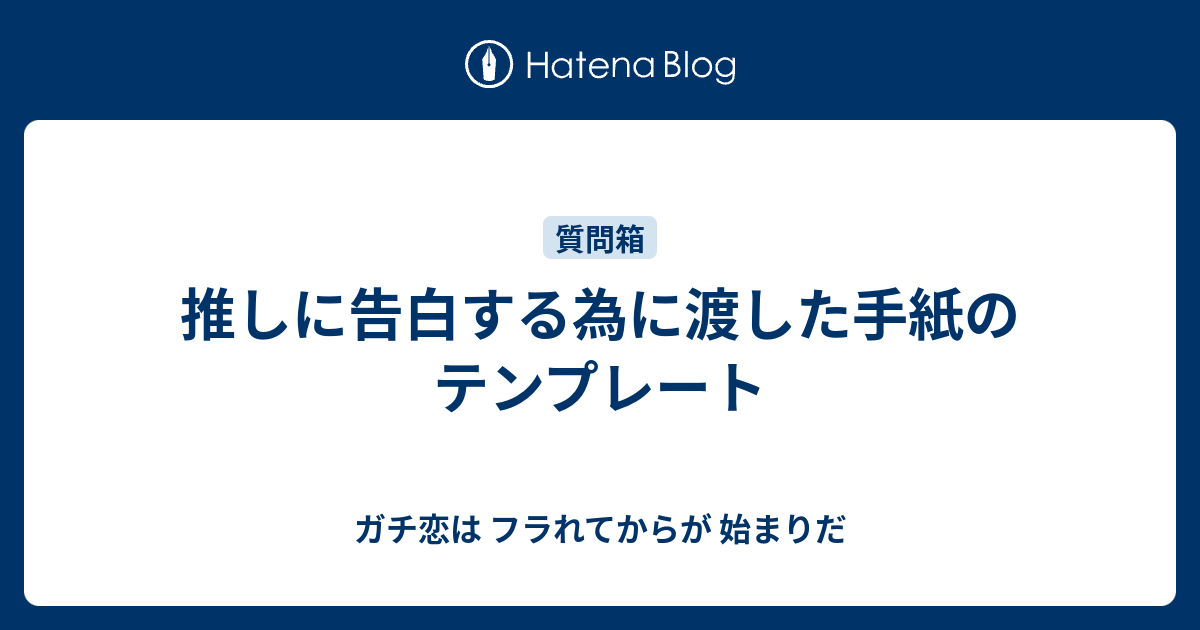 推しに告白する為に渡した手紙のテンプレート ガチ恋は フラれてからが 始まりだ