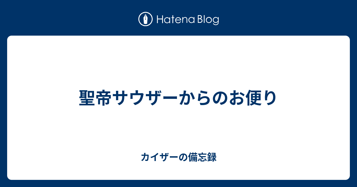 聖帝サウザーからのお便り カイザーの備忘録