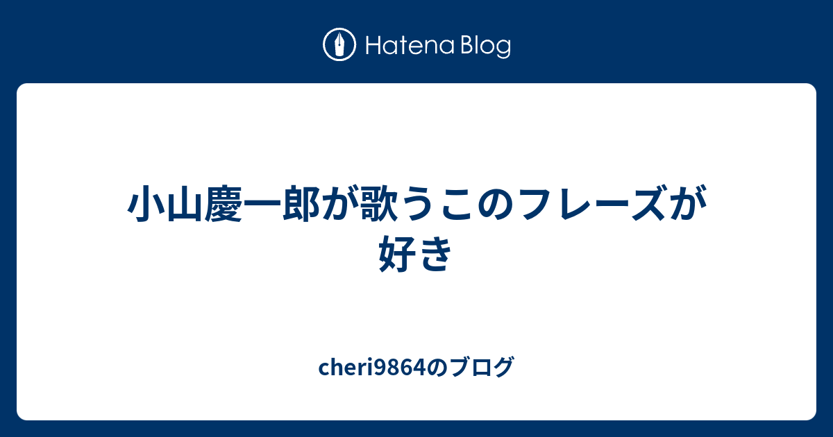 小山慶一郎が歌うこのフレーズが好き Cheri9864のブログ