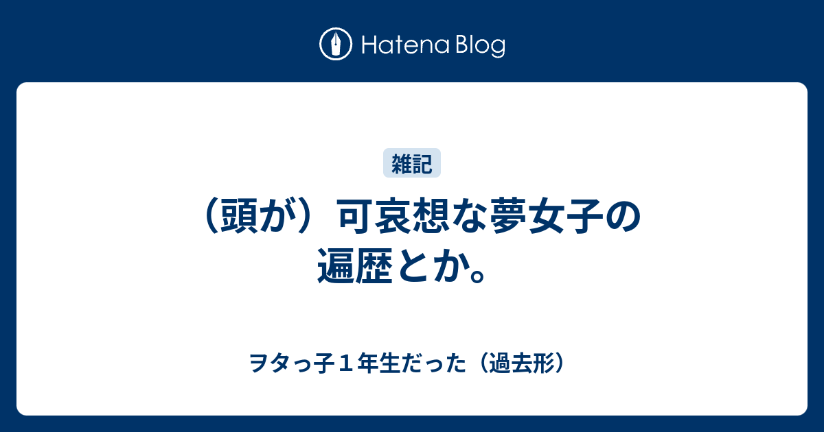 頭が 可哀想な夢女子の遍歴とか ヲタっ子１年生だった 過去形