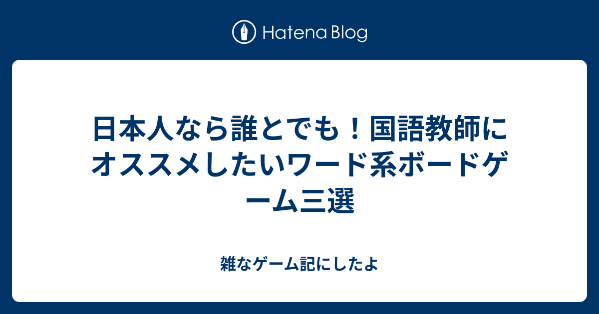 日本人なら誰とでも 国語教師にオススメしたいワード系ボードゲーム三選 雑なゲーム記にしたよ