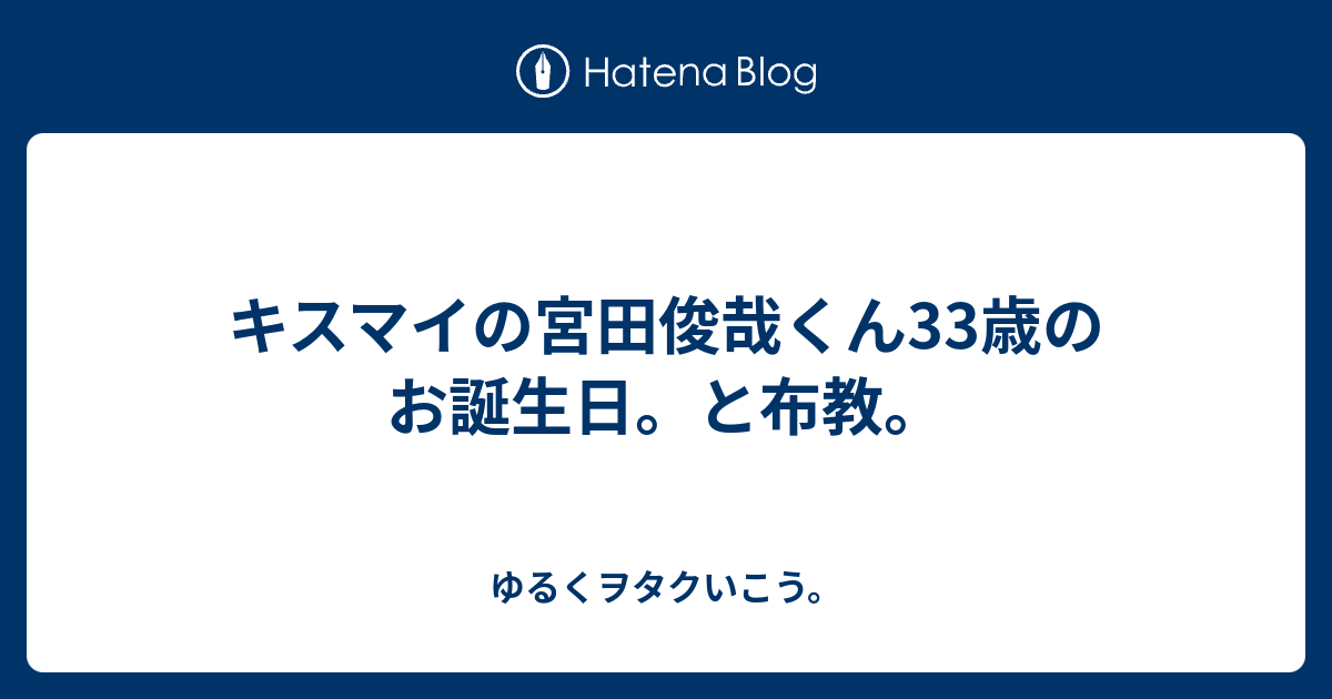 キスマイの宮田俊哉くん33歳のお誕生日 と布教 ゆるくヲタクいこう