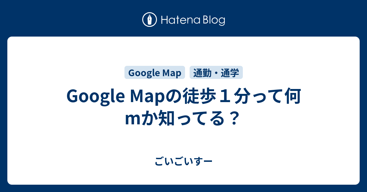 Google Mapの徒歩１分って何mか知ってる ごいごいすー