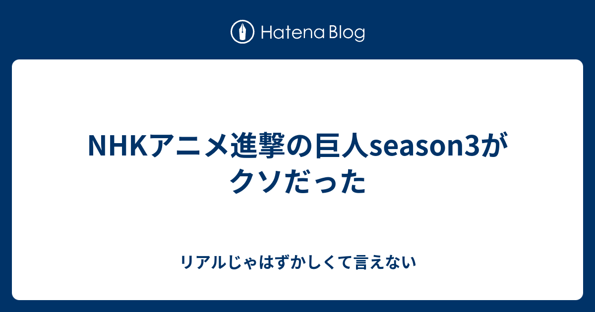 Nhkアニメ進撃の巨人season3がクソだった リアルじゃはずかしくて言えない