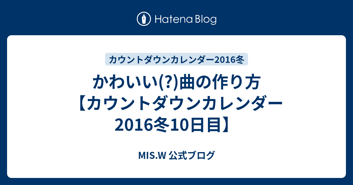 かわいい 曲の作り方 カウントダウンカレンダー16冬10日目 Mis W 公式ブログ