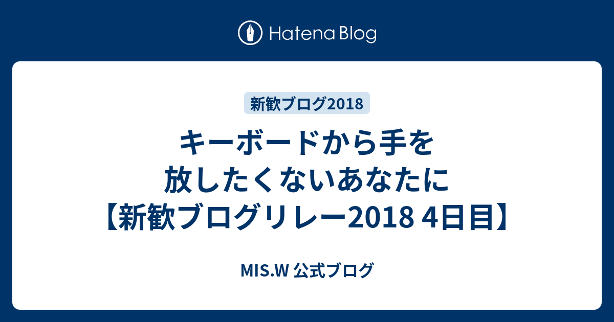 キーボードから手を放したくないあなたに 新歓ブログリレー18 4日目 Mis W 公式ブログ