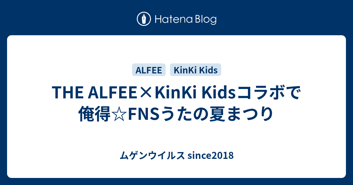 The Alfee Kinki Kidsコラボで俺得 Fnsうたの夏まつり ムゲンウイルス Since18