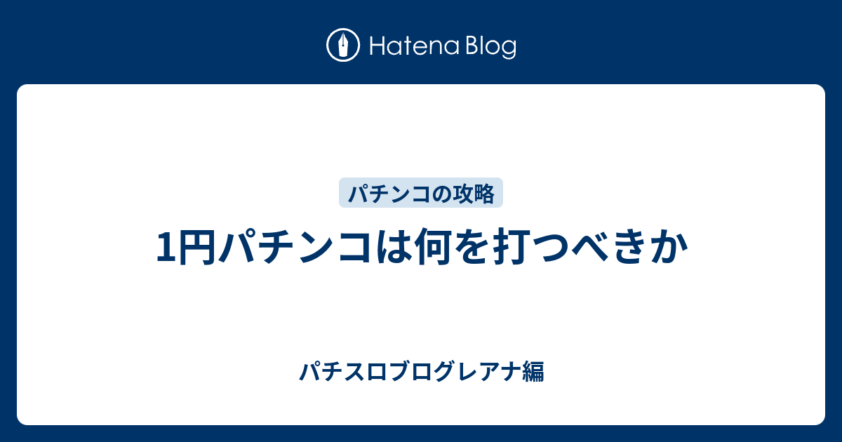 1円パチンコは何を打つべきか パチスロブログレアナ編