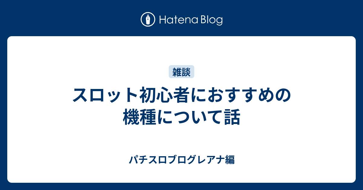 スロット初心者におすすめの機種について話 パチスロブログレアナ編