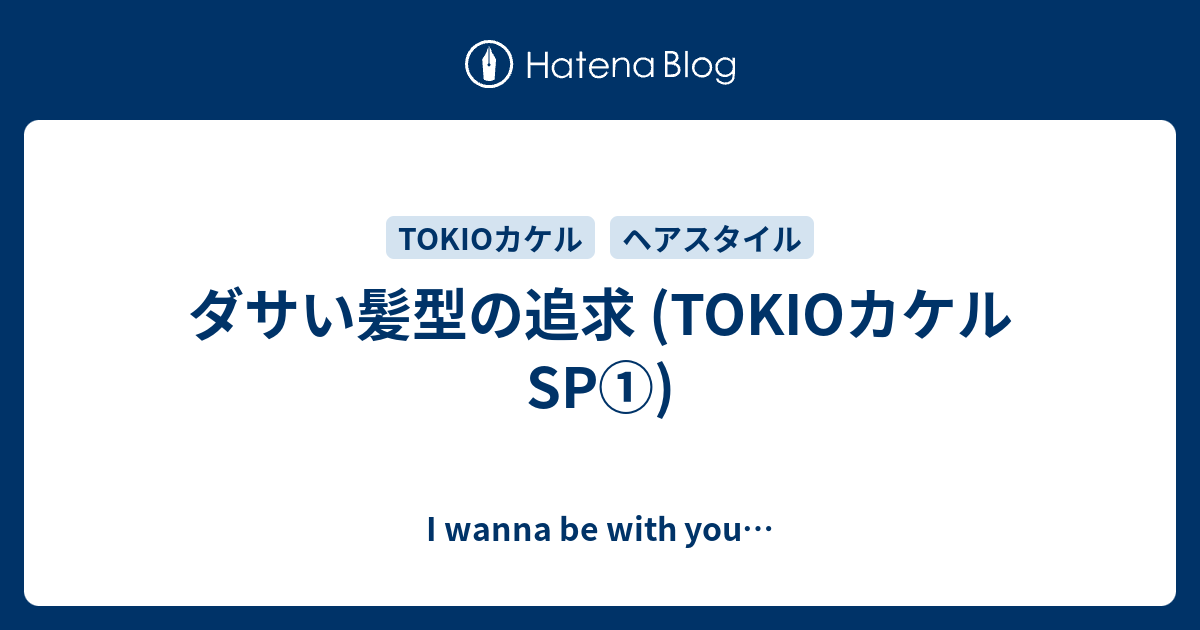 ダサい髪型の追求 Tokioカケルsp I Wanna Be With You