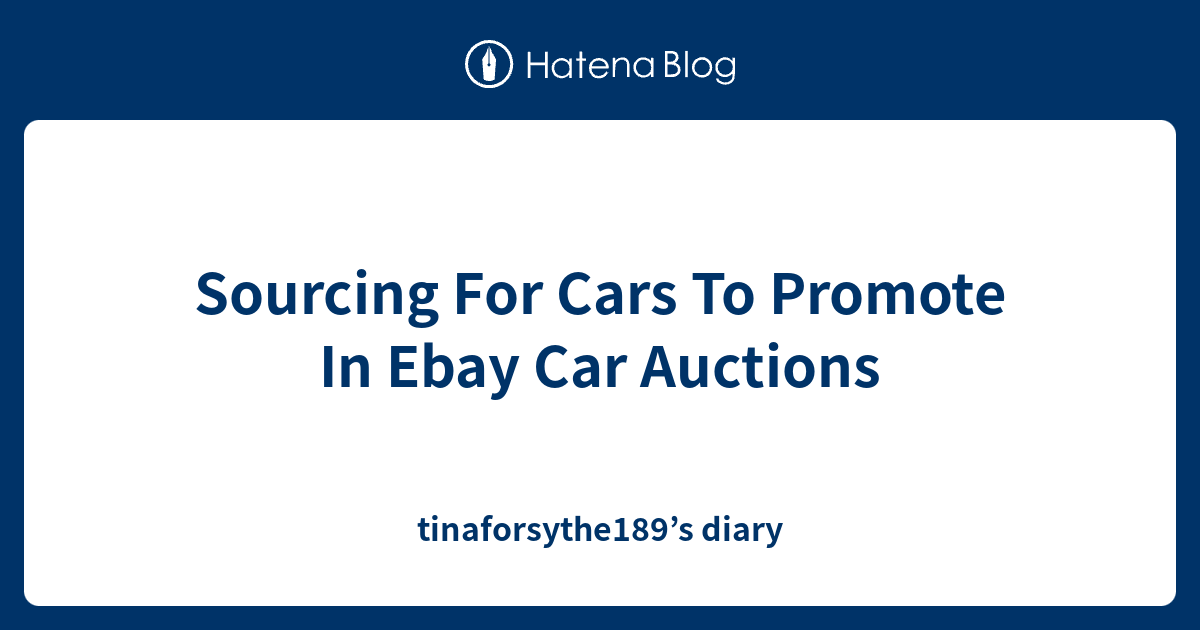 Sourcing For Cars To Promote In Ebay Car Auctions tinaforsythe189’s diary
