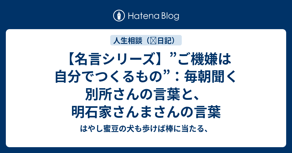 名言シリーズ ご機嫌は自分でつくるもの 毎朝聞く別所さんの言葉と 明石家さんまさんの言葉 はやし蜜豆の犬も歩けば棒に当たる