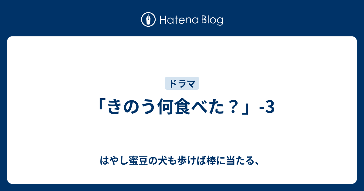 きのう何食べた？」-3 - はやし蜜豆の犬も歩けば棒に当たる、