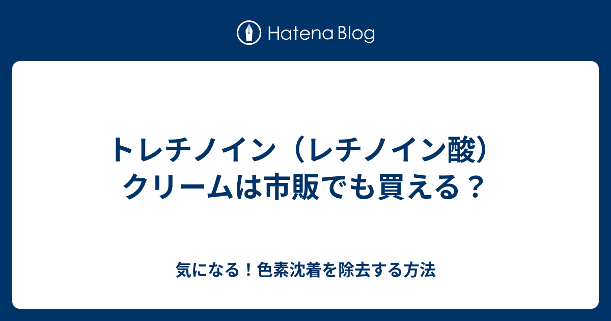 トレチノイン レチノイン酸 クリームは市販でも買える 気になる 色素沈着を除去する方法