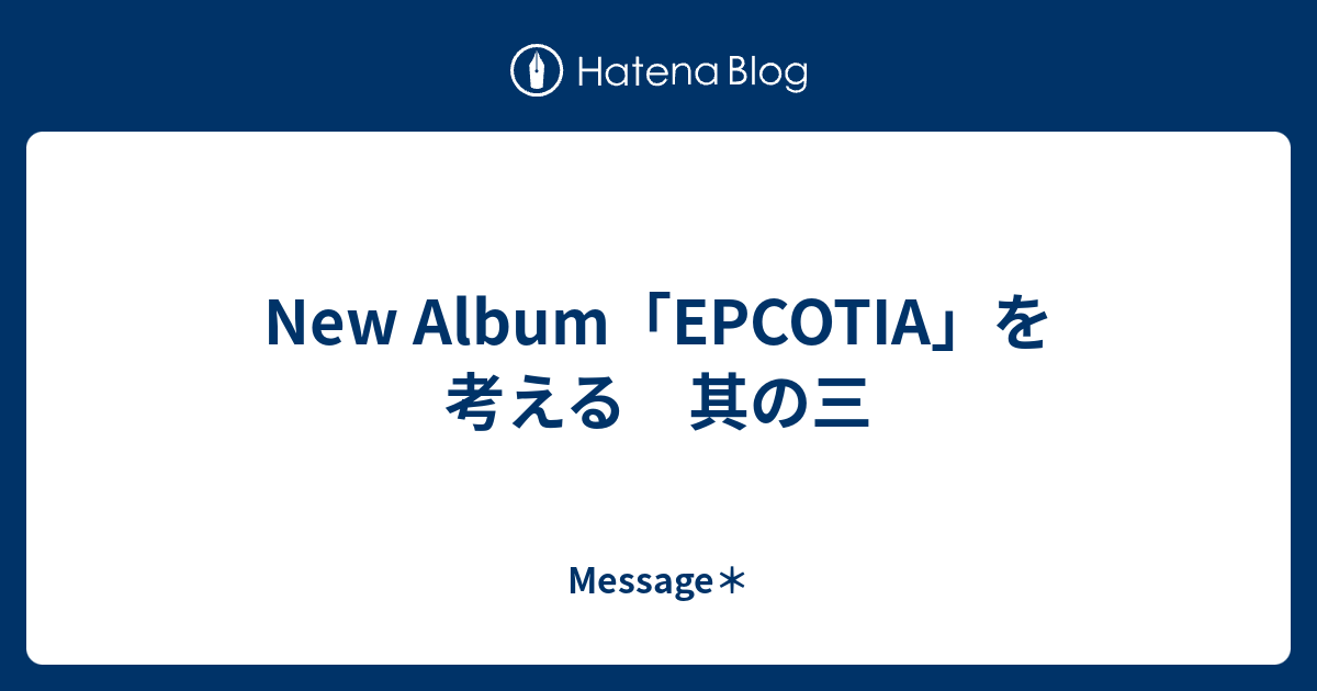 New Album Epcotia を考える 其の三 Message