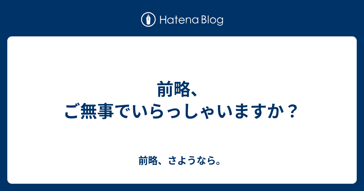 前略 ご無事でいらっしゃいますか 前略 さようなら